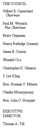Text Box: THE COUNCIL

Gilbert E. Carmichael
   Chairman

Paul M. Weyrich
  Vice Chairman

Bruce Chapman	

Nancy Rutledge Connery

James E. Coston

Wendell Cox 	

Christopher K. Gleason	

S. Lee Kling

Hon. Norman Y. Mineta

Charles Moneypenny

Hon. John O. Norquist


EXECUTIVE DIRECTOR

Thomas A. Till




